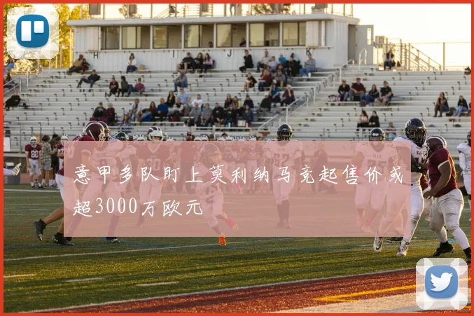 意甲多队盯上莫利纳马竞起售价或超3000万欧元