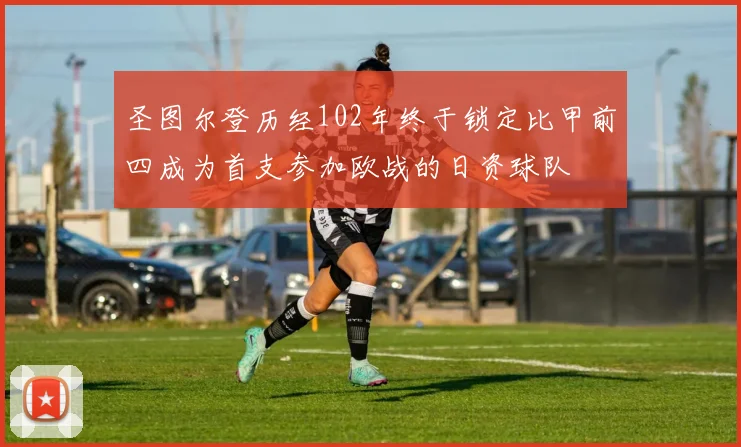 圣图尔登历经102年终于锁定比甲前四成为首支参加欧战的日资球队