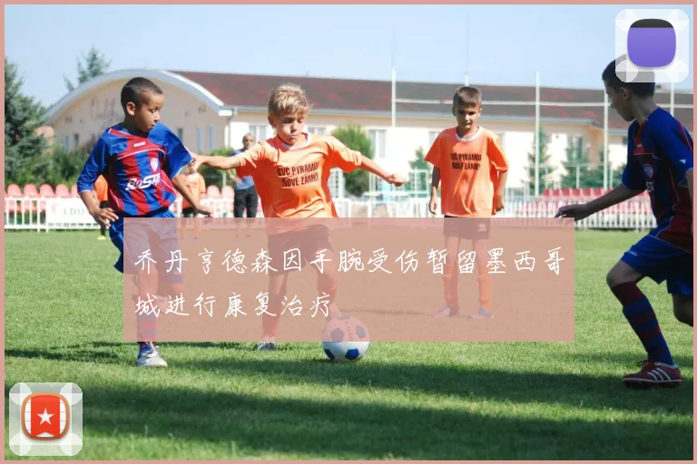 乔丹亨德森因手腕受伤暂留墨西哥城进行康复治疗