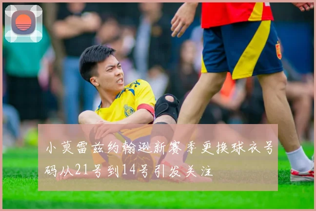小莫雷兹约翰逊新赛季更换球衣号码从21号到14号引发关注