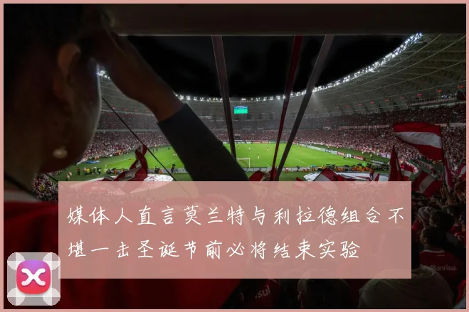 媒体人直言莫兰特与利拉德组合不堪一击圣诞节前必将结束实验