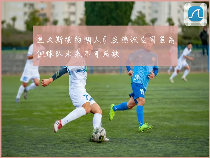 里夫斯续约湖人引发热议合同虽高但球队未来不可或缺