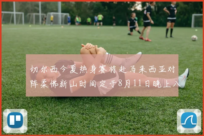 切尔西今夏热身赛将赴马来西亚对阵柔佛新山时间定于8月11日晚上八点